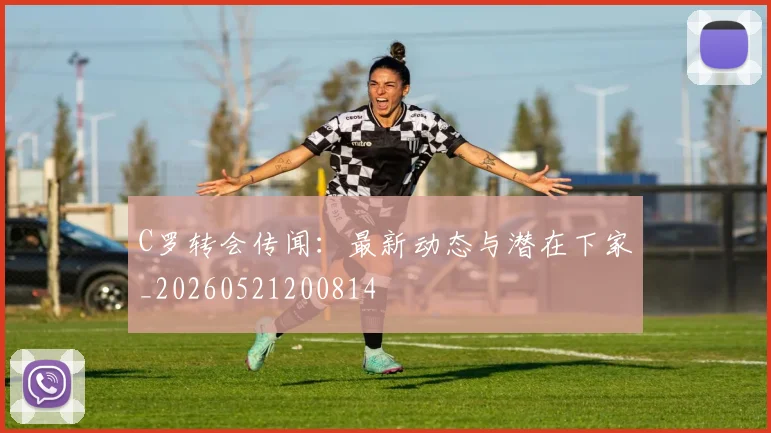 C罗转会传闻:最新动态与潜在下家_20260521200814