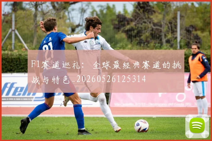 F1赛道巡礼：全球最经典赛道的挑战与特色_20260526125314