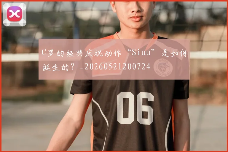 C罗的经典庆祝动作“Siuu”是如何诞生的?_20260521200724