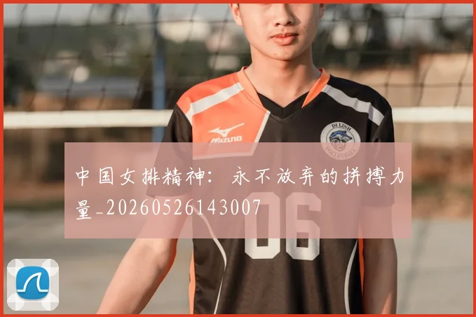 中国女排精神：永不放弃的拼搏力量_20260526143007