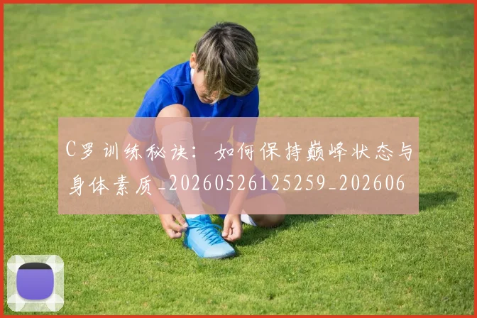 C罗训练秘诀：如何保持巅峰状态与身体素质_20260526125259_20260606165540