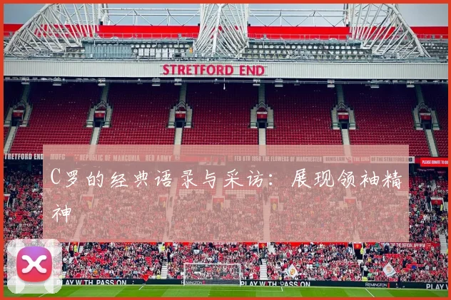 C罗的经典语录与采访:展现领袖精神